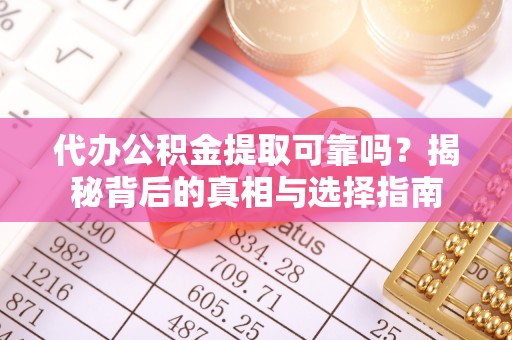新化代办公积金提取可靠吗？揭秘背后的真相与选择指南