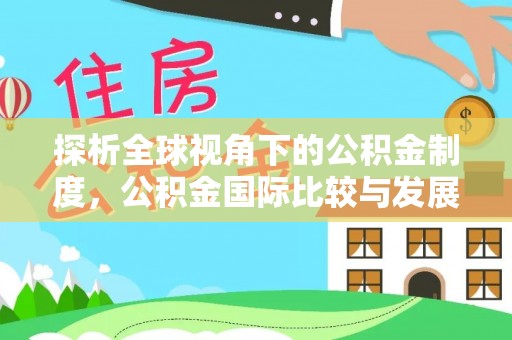 新化探析全球视角下的公积金制度，公积金国际比较与发展趋势