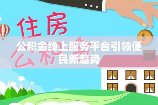 新化公积金线上服务平台引领便民新趋势