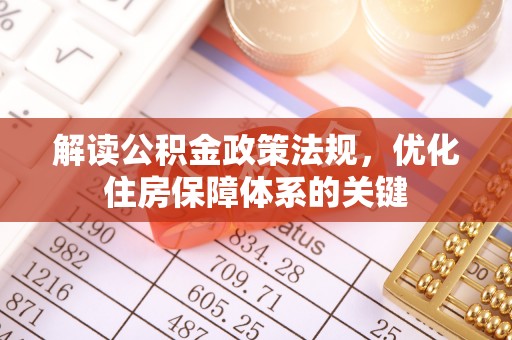 新化解读公积金政策法规，优化住房保障体系的关键
