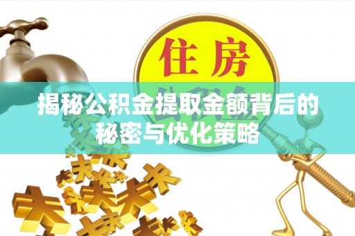 新化揭秘公积金提取金额背后的秘密与优化策略