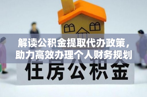 新化解读公积金提取代办政策，助力高效办理个人财务规划