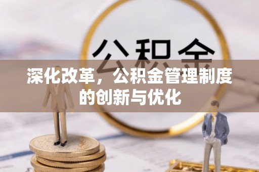 新化深化改革，公积金管理制度的创新与优化