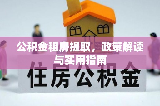 新化公积金租房提取，政策解读与实用指南