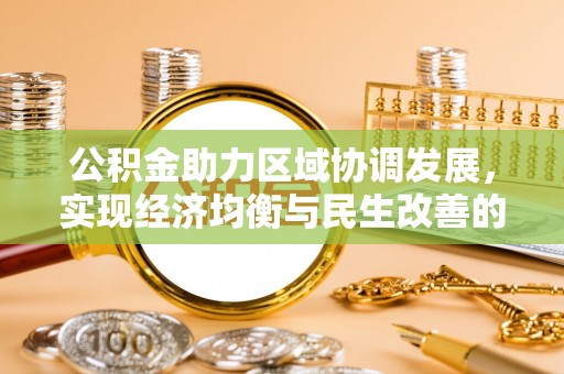 新化公积金助力区域协调发展，实现经济均衡与民生改善的新路径