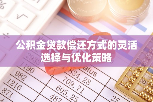 新化公积金贷款偿还方式的灵活选择与优化策略
