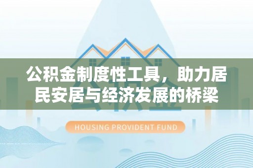 新化公积金制度性工具，助力居民安居与经济发展的桥梁