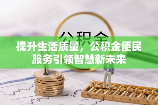 新化提升生活质量，公积金便民服务引领智慧新未来