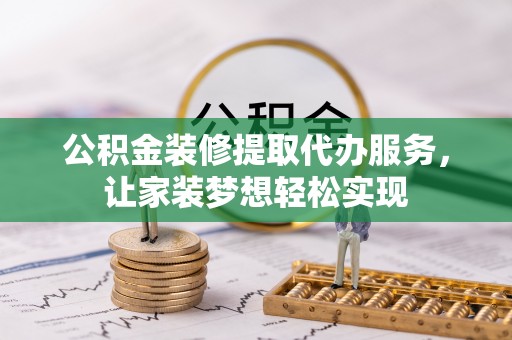 新化公积金装修提取代办服务，让家装梦想轻松实现