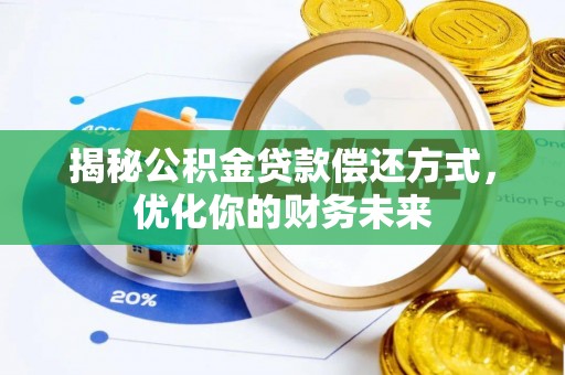 新化揭秘公积金贷款偿还方式，优化你的财务未来