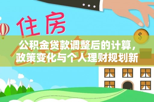 新化公积金贷款调整后的计算，政策变化与个人理财规划新思路