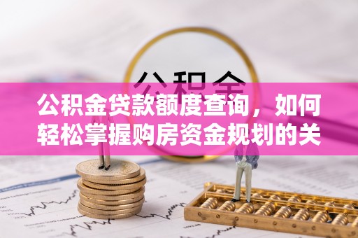 新化公积金贷款额度查询，如何轻松掌握购房资金规划的关键