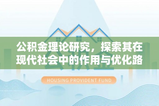 新化公积金理论研究，探索其在现代社会中的作用与优化路径