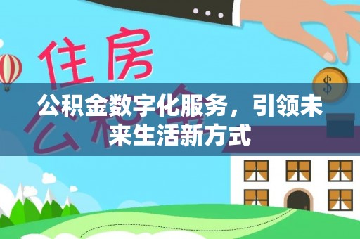 新化公积金数字化服务，引领未来生活新方式