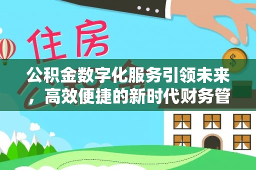 新化公积金数字化服务引领未来，高效便捷的新时代财务管理
