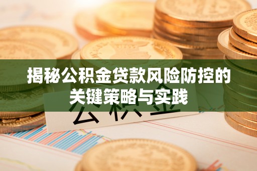 新化揭秘公积金贷款风险防控的关键策略与实践