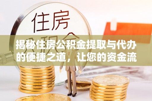 新化揭秘住房公积金提取与代办的便捷之道，让您的资金流动更高效