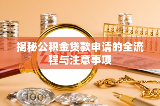 新化揭秘公积金贷款申请的全流程与注意事项