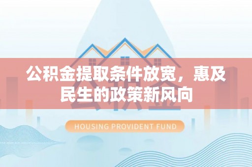 新化公积金提取条件放宽，惠及民生的政策新风向
