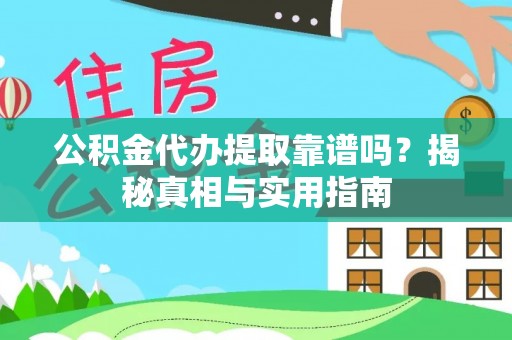 新化公积金代办提取靠谱吗？揭秘真相与实用指南