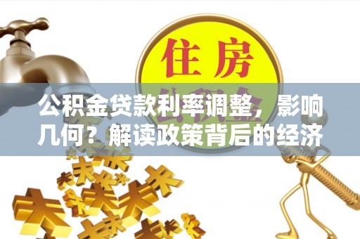 新化公积金贷款利率调整，影响几何？解读政策背后的经济逻辑