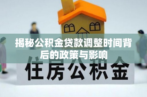 新化揭秘公积金贷款调整时间背后的政策与影响