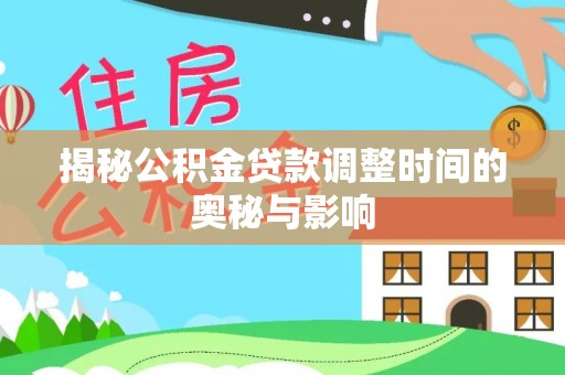 新化揭秘公积金贷款调整时间的奥秘与影响