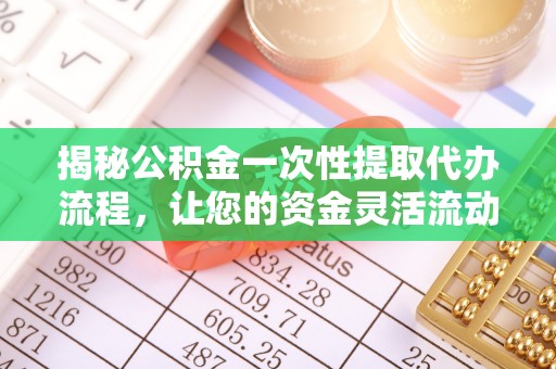 新化揭秘公积金一次性提取代办流程，让您的资金灵活流动