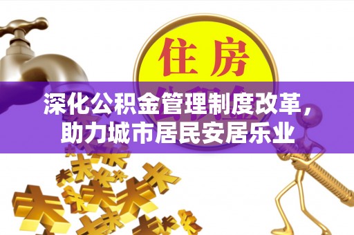 新化深化公积金管理制度改革，助力城市居民安居乐业