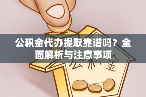 新化公积金代办提取靠谱吗？全面解析与注意事项