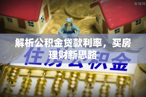新化解析公积金贷款利率，买房理财新思路