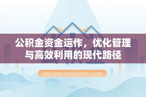 新化公积金资金运作，优化管理与高效利用的现代路径