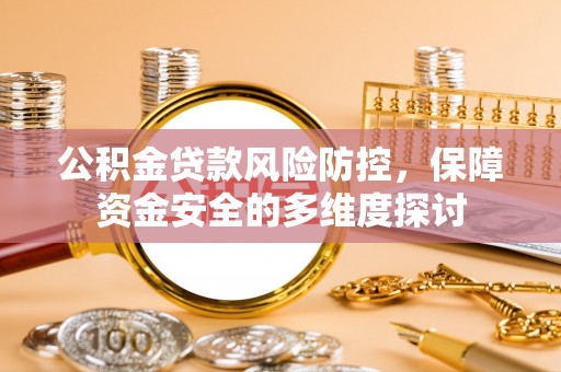 新化公积金贷款风险防控，保障资金安全的多维度探讨