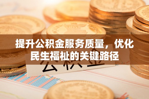 新化提升公积金服务质量，优化民生福祉的关键路径