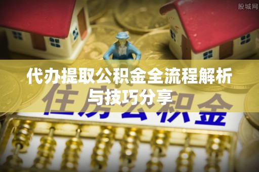 新化代办提取公积金全流程解析与技巧分享