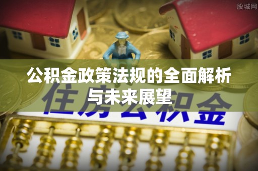 新化公积金政策法规的全面解析与未来展望