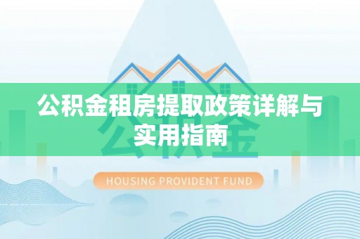 新化公积金租房提取政策详解与实用指南