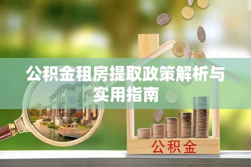 新化公积金租房提取政策解析与实用指南