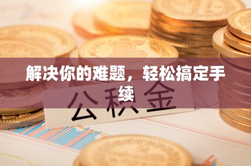 新化解决你的难题，轻松搞定手续