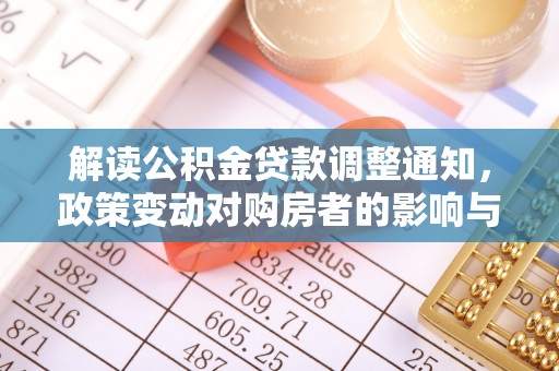 新化解读公积金贷款调整通知，政策变动对购房者的影响与应对策略