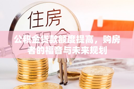 新化公积金贷款额度提高，购房者的福音与未来规划