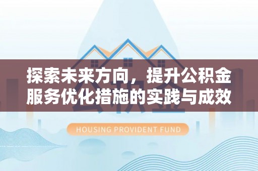 新化探索未来方向，提升公积金服务优化措施的实践与成效