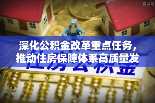 新化深化公积金改革重点任务，推动住房保障体系高质量发展