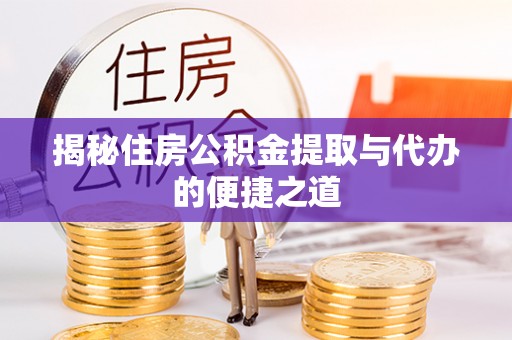 新化揭秘住房公积金提取与代办的便捷之道