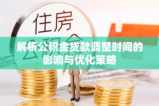 新化解析公积金贷款调整时间的影响与优化策略