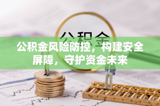 新化公积金风险防控，构建安全屏障，守护资金未来