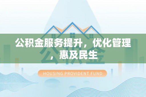 新化公积金服务提升，优化管理，惠及民生