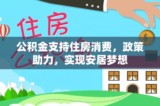 新化公积金支持住房消费，政策助力，实现安居梦想