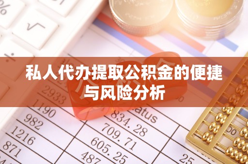 新化私人代办提取公积金的便捷与风险分析