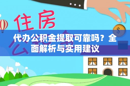 新化代办公积金提取可靠吗？全面解析与实用建议